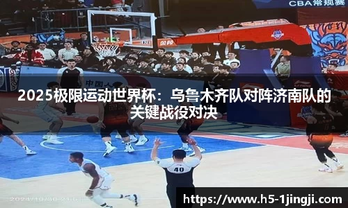 2025极限运动世界杯：乌鲁木齐队对阵济南队的关键战役对决